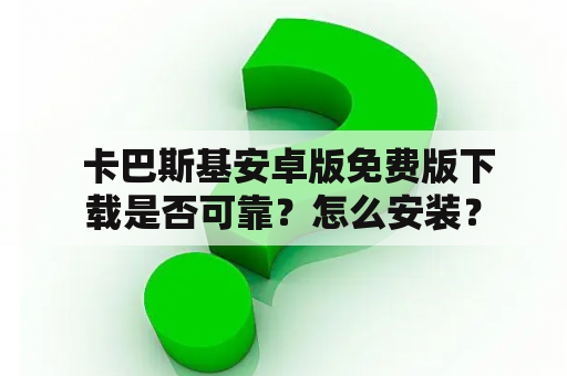  卡巴斯基安卓版免费版下载是否可靠？怎么安装？