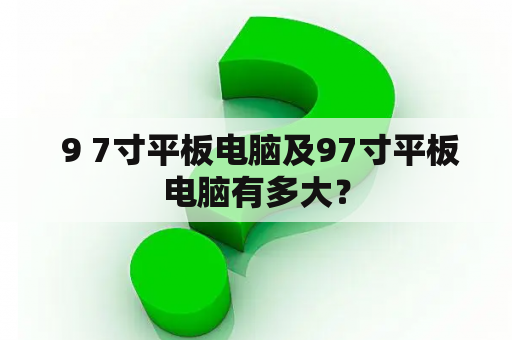  9 7寸平板电脑及97寸平板电脑有多大？