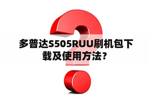  多普达S505RUU刷机包下载及使用方法？