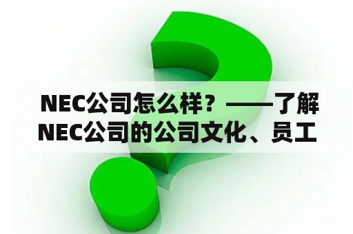  NEC公司怎么样？——了解NEC公司的公司文化、员工福利及工作环境