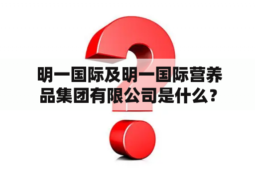  明一国际及明一国际营养品集团有限公司是什么？