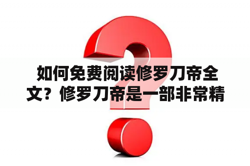  如何免费阅读修罗刀帝全文？修罗刀帝是一部非常精彩的武侠小说，深受广大读者喜爱。许多人想要读完整篇小说，但是又不想花费太多的费用。那么有没有一种方法能够帮助大家免费阅读修罗刀帝全文呢？