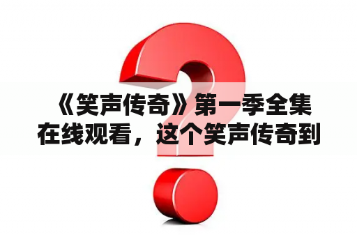  《笑声传奇》第一季全集在线观看，这个笑声传奇到底有多神奇?