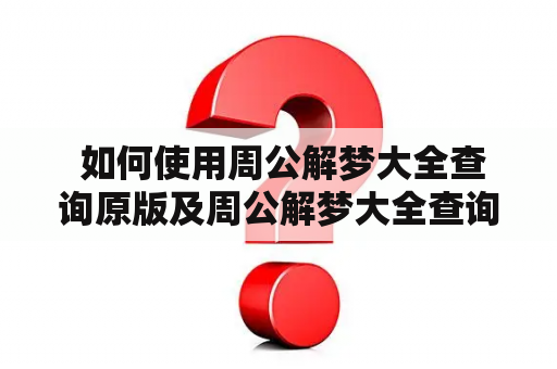  如何使用周公解梦大全查询原版及周公解梦大全查询原版2345实用查询？