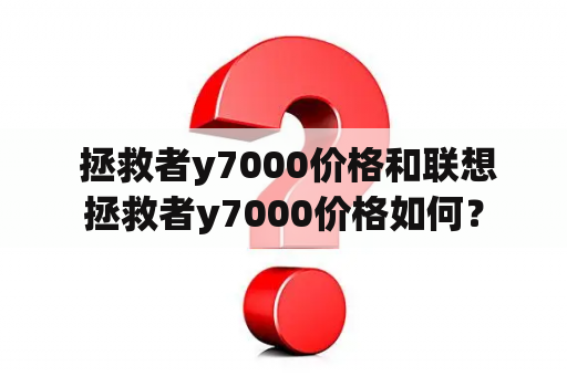  拯救者y7000价格和联想拯救者y7000价格如何？