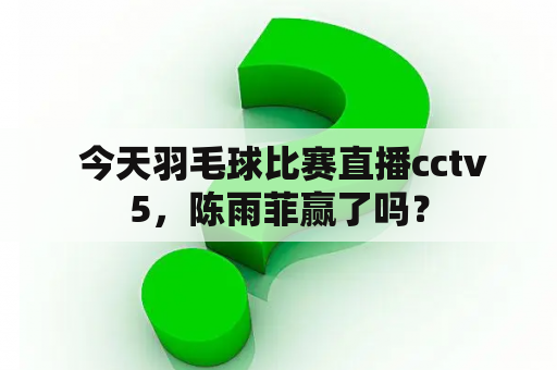  今天羽毛球比赛直播cctv5，陈雨菲赢了吗？