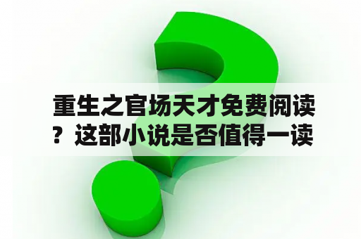  重生之官场天才免费阅读？这部小说是否值得一读