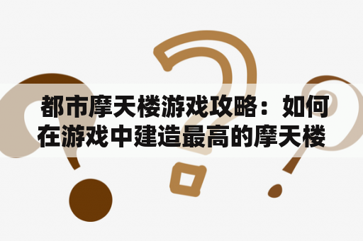  都市摩天楼游戏攻略：如何在游戏中建造最高的摩天楼？