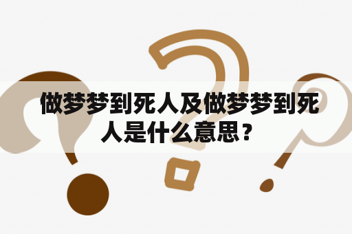  做梦梦到死人及做梦梦到死人是什么意思？