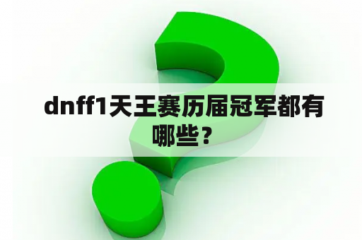  dnff1天王赛历届冠军都有哪些？