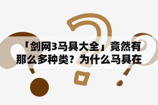  「剑网3马具大全」竟然有那么多种类？为什么马具在游戏中如此重要？