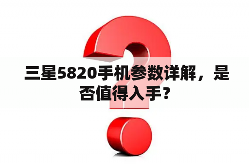  三星5820手机参数详解，是否值得入手？