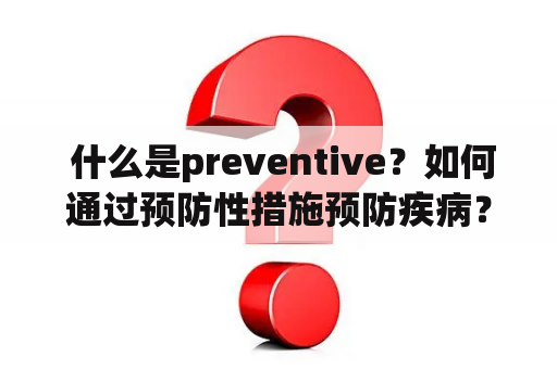  什么是preventive？如何通过预防性措施预防疾病？