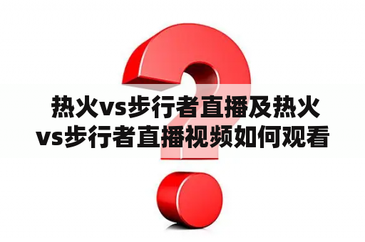  热火vs步行者直播及热火vs步行者直播视频如何观看？