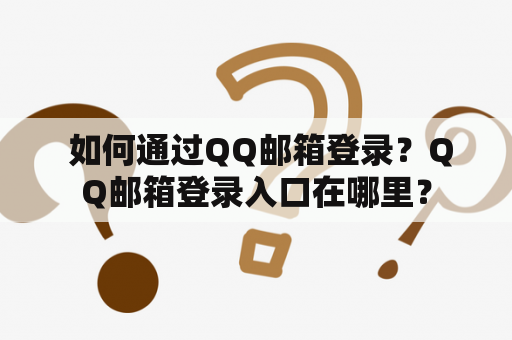  如何通过QQ邮箱登录？QQ邮箱登录入口在哪里？