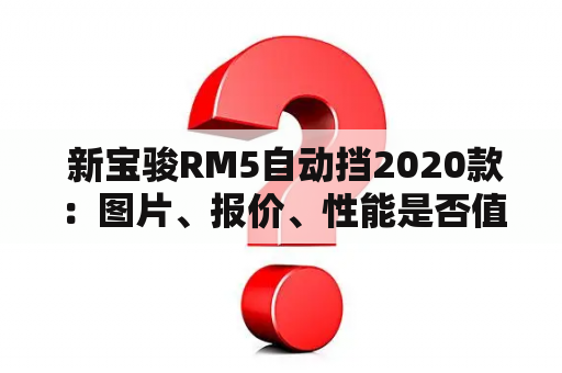  新宝骏RM5自动挡2020款：图片、报价、性能是否值得一买？