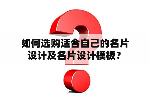  如何选购适合自己的名片设计及名片设计模板？