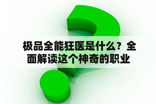  极品全能狂医是什么？全面解读这个神奇的职业