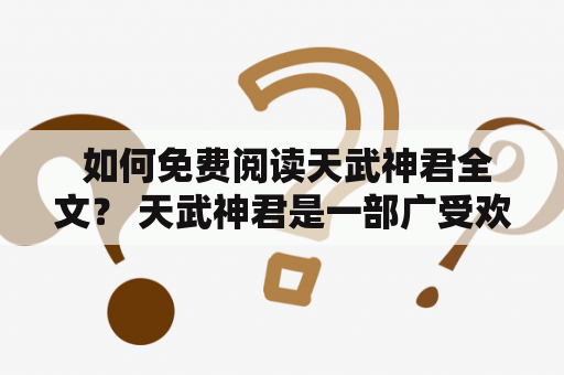 如何免费阅读天武神君全文？ 天武神君是一部广受欢迎的玄幻小说，许多读者都想了解如何免费阅读这部小说的全部内容。以下是几种建议： 