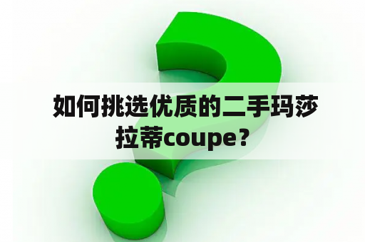  如何挑选优质的二手玛莎拉蒂coupe？