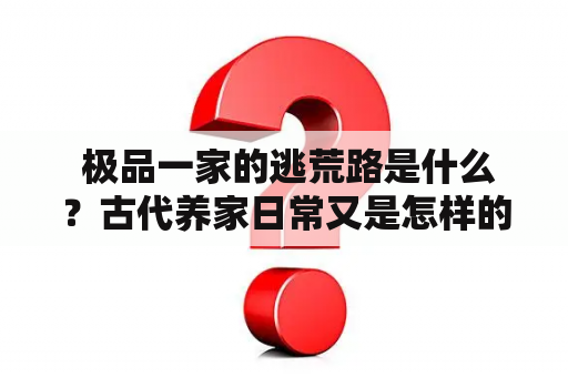  极品一家的逃荒路是什么？古代养家日常又是怎样的？