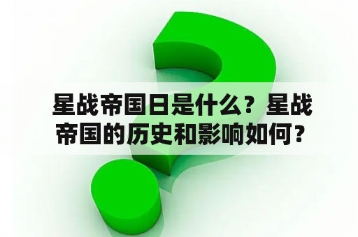  星战帝国日是什么？星战帝国的历史和影响如何？