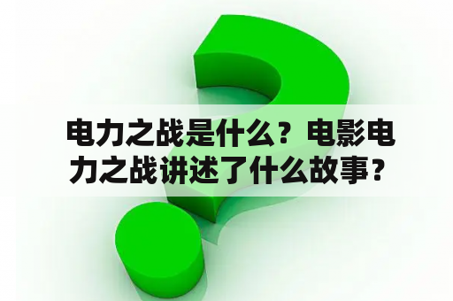  电力之战是什么？电影电力之战讲述了什么故事？