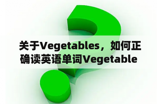  关于Vegetables，如何正确读英语单词Vegetables？