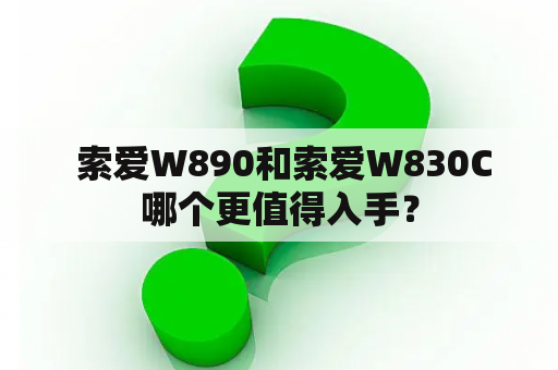  索爱W890和索爱W830C哪个更值得入手？