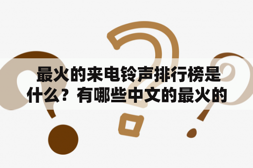  最火的来电铃声排行榜是什么？有哪些中文的最火的来电铃声排行榜？