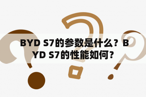  BYD S7的参数是什么？BYD S7的性能如何？