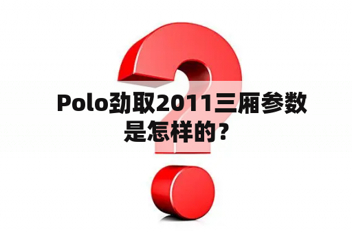   Polo劲取2011三厢参数是怎样的？