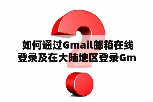  如何通过Gmail邮箱在线登录及在大陆地区登录Gmail邮箱？