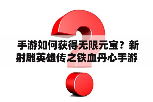  手游如何获得无限元宝？新射雕英雄传之铁血丹心手游无限元宝攻略