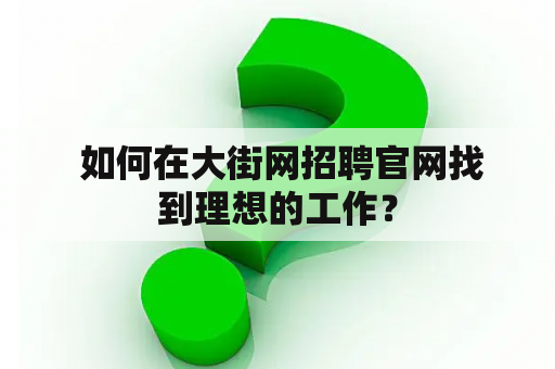  如何在大街网招聘官网找到理想的工作？