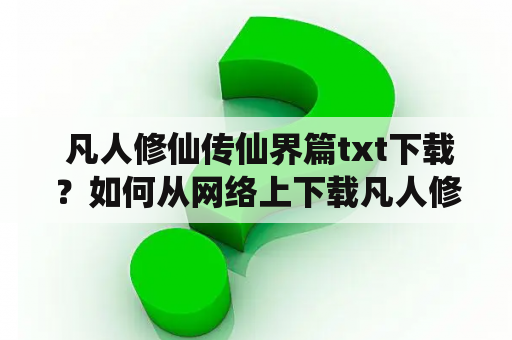  凡人修仙传仙界篇txt下载？如何从网络上下载凡人修仙传仙界篇？