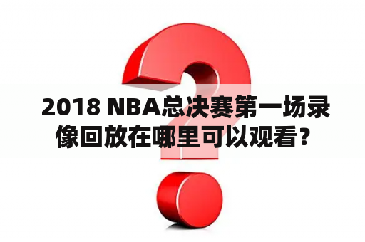  2018 NBA总决赛第一场录像回放在哪里可以观看？