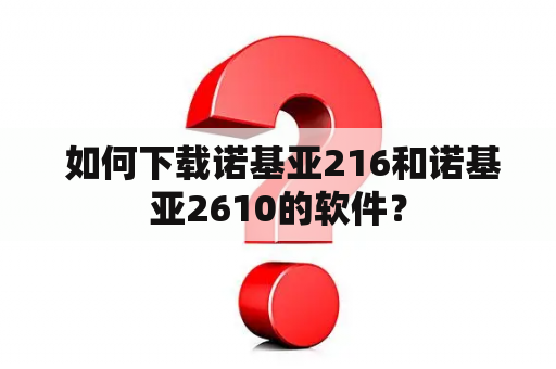  如何下载诺基亚216和诺基亚2610的软件？