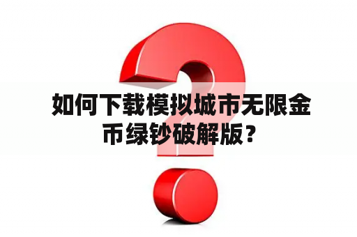  如何下载模拟城市无限金币绿钞破解版？