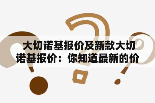  大切诺基报价及新款大切诺基报价：你知道最新的价格吗？