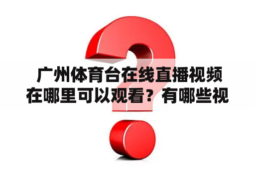  广州体育台在线直播视频在哪里可以观看？有哪些视频播放平台可供选择？