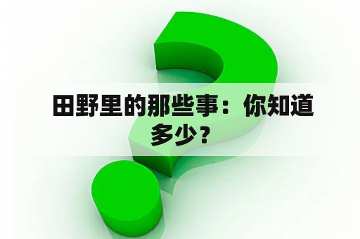  田野里的那些事：你知道多少？