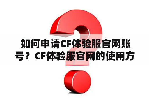  如何申请CF体验服官网账号？CF体验服官网的使用方法详解