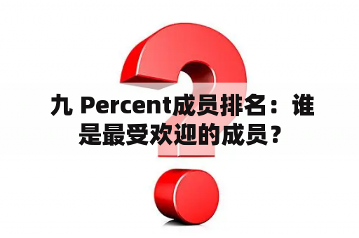  九 Percent成员排名：谁是最受欢迎的成员？