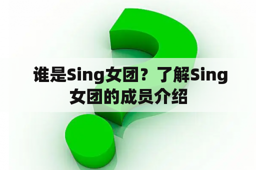  谁是Sing女团？了解Sing女团的成员介绍