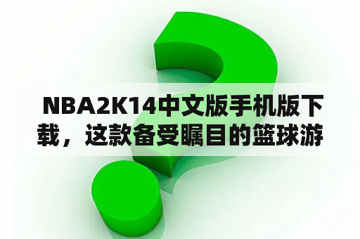  NBA2K14中文版手机版下载，这款备受瞩目的篮球游戏终于登陆了手机平台。无论你是NBA迷还是篮球爱好者，NBA2K14中文版手机版都能满足你的需求，带给你最为真实的篮球体验。