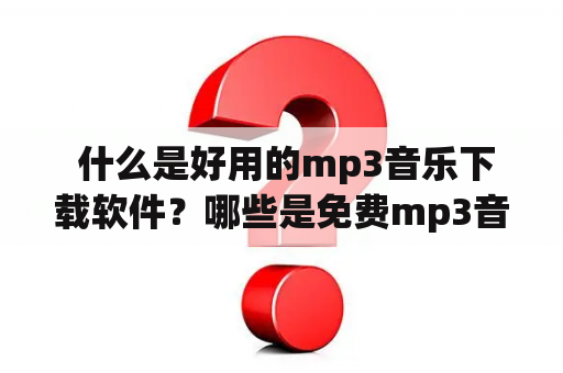  什么是好用的mp3音乐下载软件？哪些是免费mp3音乐下载软件？