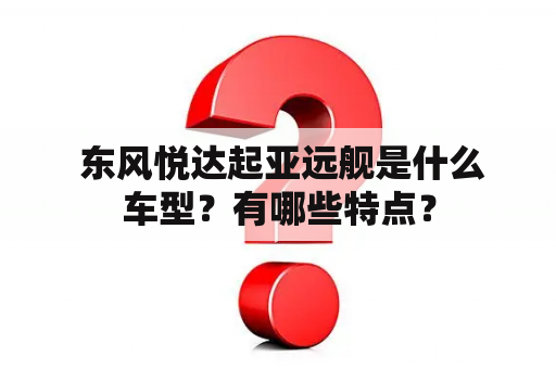  东风悦达起亚远舰是什么车型？有哪些特点？