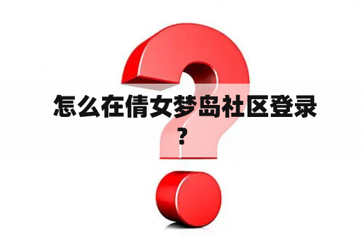  怎么在倩女梦岛社区登录?