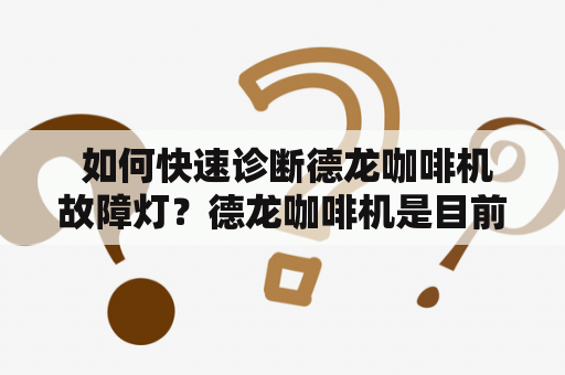  如何快速诊断德龙咖啡机故障灯？德龙咖啡机是目前市场上比较受欢迎的一款咖啡机，但是在使用过程中难免会出现各种故障，而故障灯能够帮助我们快速定位问题所在。那么如何解读德龙咖啡机故障灯图解呢？